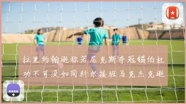 拉里约翰逊称若尼克斯夺冠锡伯杜功不可没如同科尔接班马克杰克逊