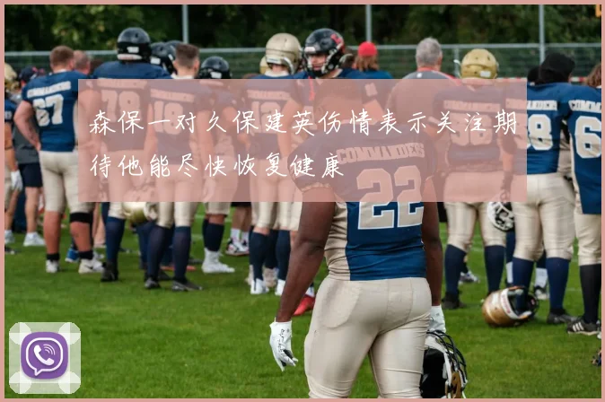 森保一对久保建英伤情表示关注期待他能尽快恢复健康