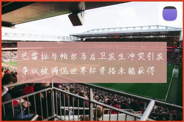 巴雷拉与帕尔马后卫发生冲突引发争议被调侃世界杯资格未能获得