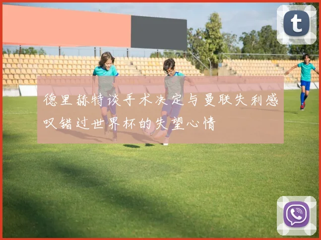 德里赫特谈手术决定与曼联失利感叹错过世界杯的失望心情