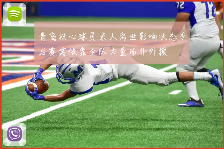 青岛核心球员亲人离世影响状态季后赛需依靠全队力量而非外援